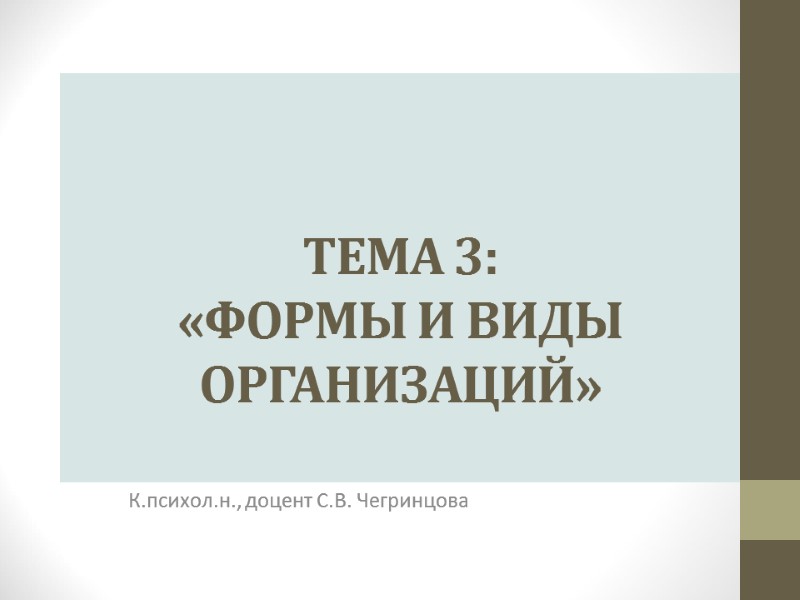 ТЕМА 3:  «ФОРМЫ И ВИДЫ ОРГАНИЗАЦИЙ»  К.психол.н., доцент С.В. Чегринцова